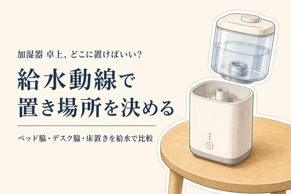 加湿器 卓上はどこに置く？ワンルームのベッド脇・デスク脇・床置きを給水で比較